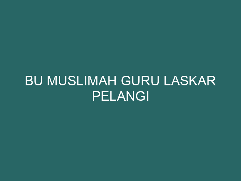  Bu Muslimah Guru Laskar Pelangi