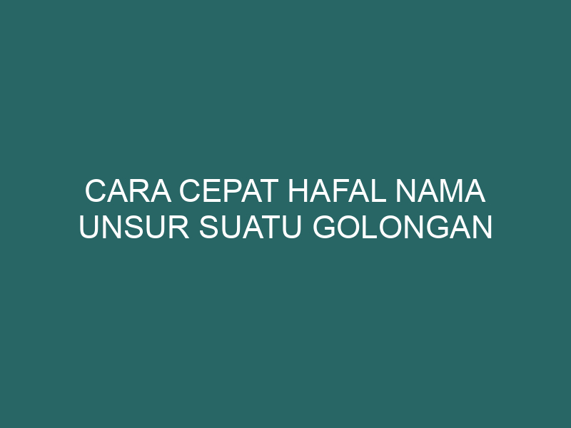  Cara Cepat Hafal Nama Unsur Suatu Golongan