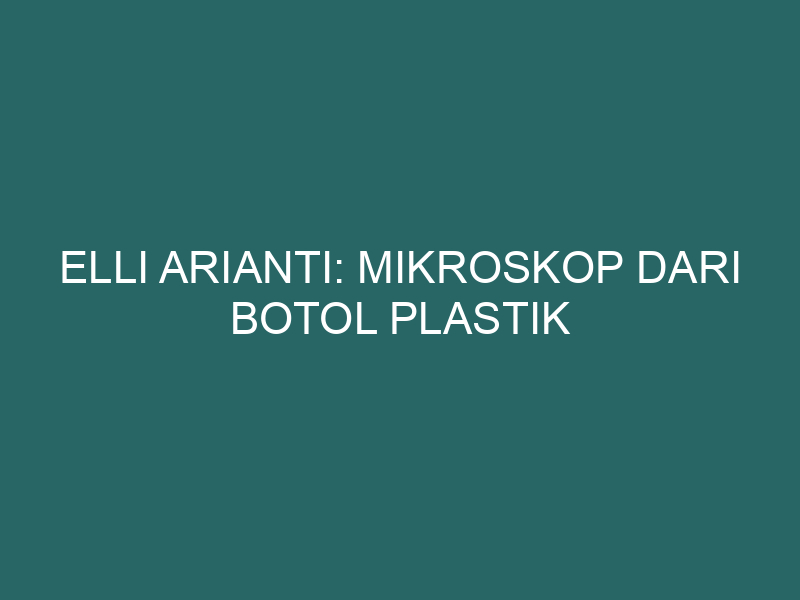  Elli Arianti: Mikroskop Dari Botol Plastik