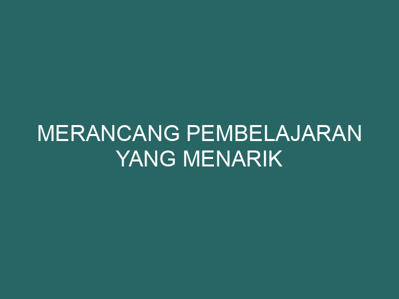  Merancang Pembelajaran Yang Menarik